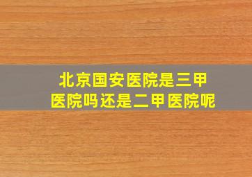 北京国安医院是三甲医院吗还是二甲医院呢