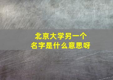 北京大学另一个名字是什么意思呀