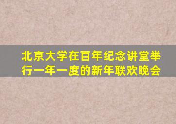 北京大学在百年纪念讲堂举行一年一度的新年联欢晚会