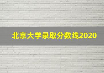 北京大学录取分数线2020