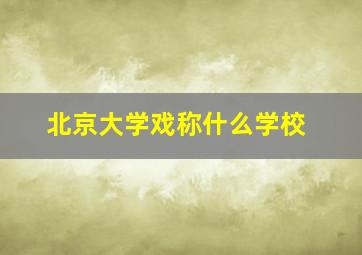 北京大学戏称什么学校