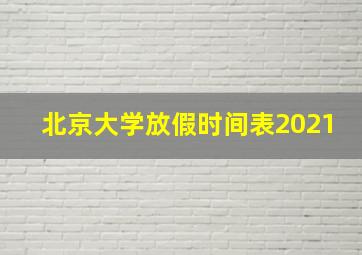 北京大学放假时间表2021