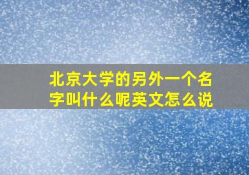 北京大学的另外一个名字叫什么呢英文怎么说