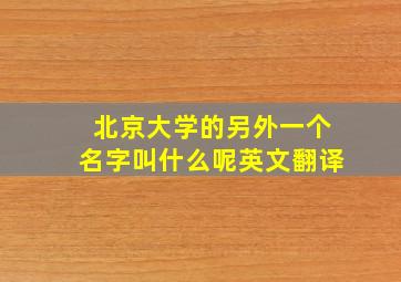 北京大学的另外一个名字叫什么呢英文翻译