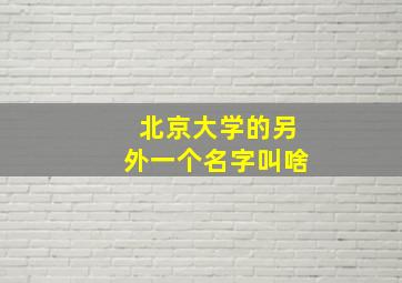 北京大学的另外一个名字叫啥