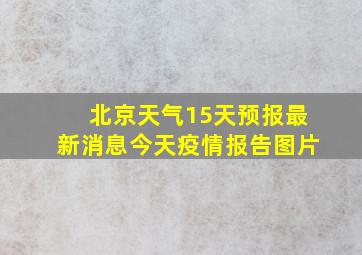 北京天气15天预报最新消息今天疫情报告图片