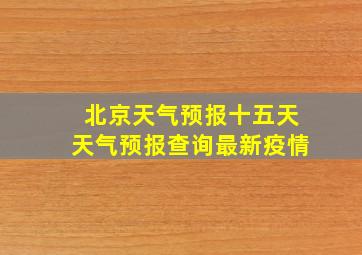 北京天气预报十五天天气预报查询最新疫情