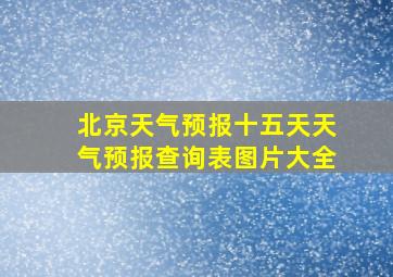 北京天气预报十五天天气预报查询表图片大全