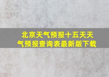 北京天气预报十五天天气预报查询表最新版下载