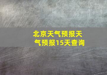 北京天气预报天气预报15天查询