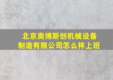 北京奥博斯创机械设备制造有限公司怎么样上班