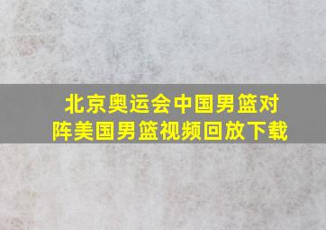 北京奥运会中国男篮对阵美国男篮视频回放下载