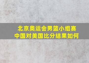 北京奥运会男篮小组赛中国对美国比分结果如何