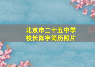 北京市二十五中学校长陈宇简历照片