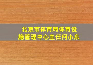 北京市体育局体育设施管理中心主任何小东