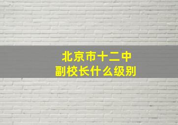 北京市十二中副校长什么级别