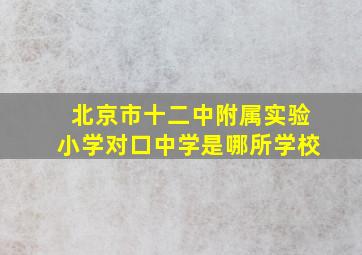 北京市十二中附属实验小学对口中学是哪所学校