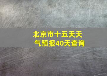 北京市十五天天气预报40天查询