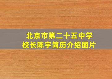 北京市第二十五中学校长陈宇简历介绍图片