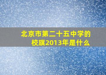 北京市第二十五中学的校旗2013年是什么