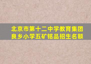 北京市第十二中学教育集团良乡小学五矿铭品招生名额