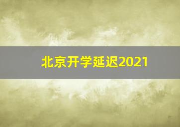 北京开学延迟2021