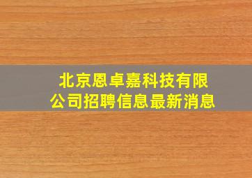 北京恩卓嘉科技有限公司招聘信息最新消息