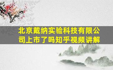 北京戴纳实验科技有限公司上市了吗知乎视频讲解