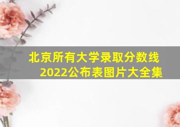 北京所有大学录取分数线2022公布表图片大全集