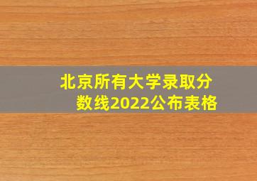 北京所有大学录取分数线2022公布表格