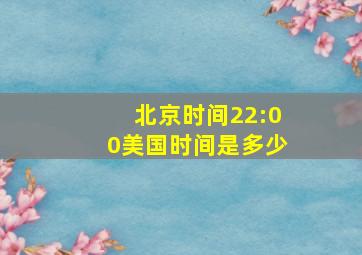 北京时间22:00美国时间是多少