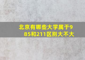 北京有哪些大学属于985和211区别大不大