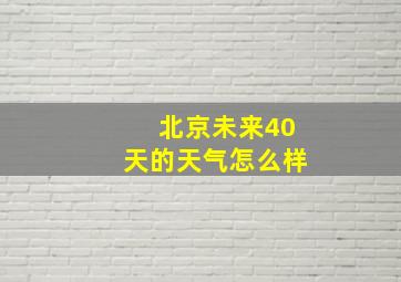 北京未来40天的天气怎么样