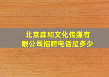 北京森和文化传媒有限公司招聘电话是多少