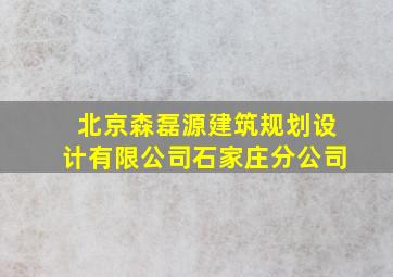 北京森磊源建筑规划设计有限公司石家庄分公司