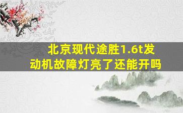 北京现代途胜1.6t发动机故障灯亮了还能开吗