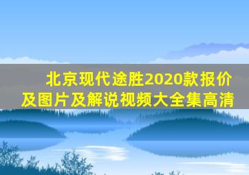 北京现代途胜2020款报价及图片及解说视频大全集高清