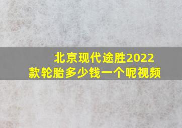 北京现代途胜2022款轮胎多少钱一个呢视频