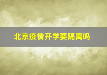 北京疫情开学要隔离吗