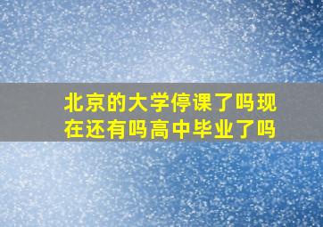 北京的大学停课了吗现在还有吗高中毕业了吗