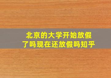 北京的大学开始放假了吗现在还放假吗知乎