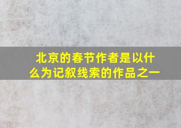 北京的春节作者是以什么为记叙线索的作品之一