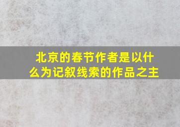 北京的春节作者是以什么为记叙线索的作品之主