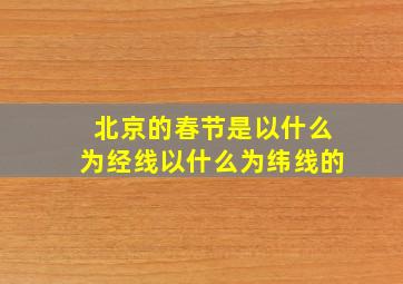 北京的春节是以什么为经线以什么为纬线的