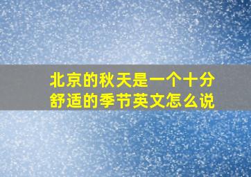 北京的秋天是一个十分舒适的季节英文怎么说