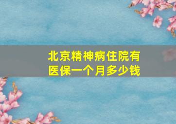 北京精神病住院有医保一个月多少钱