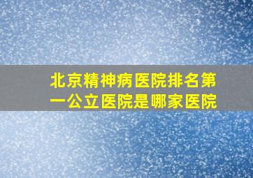 北京精神病医院排名第一公立医院是哪家医院