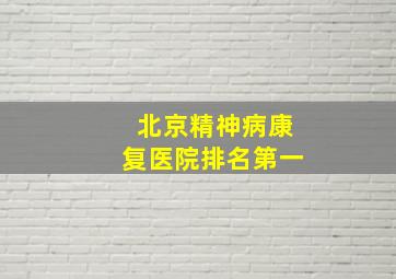 北京精神病康复医院排名第一