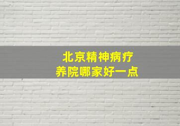 北京精神病疗养院哪家好一点