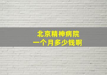 北京精神病院一个月多少钱啊